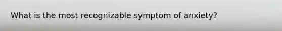 What is the most recognizable symptom of anxiety?