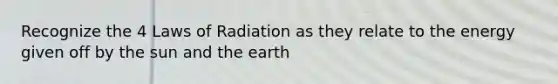 Recognize the 4 Laws of Radiation as they relate to the energy given off by the sun and the earth