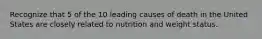 Recognize that 5 of the 10 leading causes of death in the United States are closely related to nutrition and weight status.