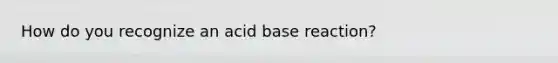 How do you recognize an acid base reaction?