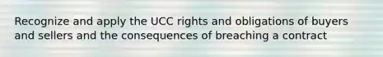 Recognize and apply the UCC rights and obligations of buyers and sellers and the consequences of breaching a contract