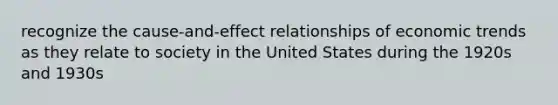 recognize the cause-and-effect relationships of economic trends as they relate to society in the United States during the 1920s and 1930s