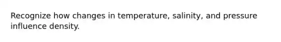 Recognize how changes in temperature, salinity, and pressure influence density.