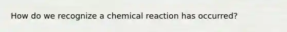 How do we recognize a chemical reaction has occurred?