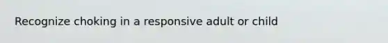 Recognize choking in a responsive adult or child