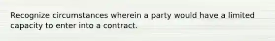 Recognize circumstances wherein a party would have a limited capacity to enter into a contract.