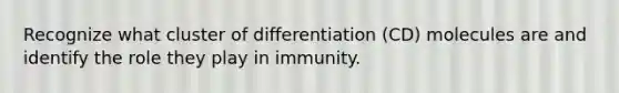 Recognize what cluster of differentiation (CD) molecules are and identify the role they play in immunity.