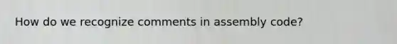 How do we recognize comments in assembly code?