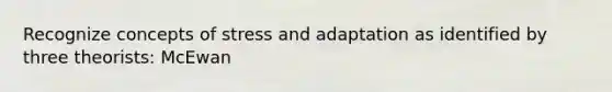 Recognize concepts of stress and adaptation as identified by three theorists: McEwan