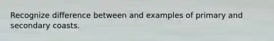 Recognize difference between and examples of primary and secondary coasts.