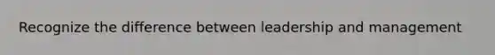 Recognize the difference between leadership and management