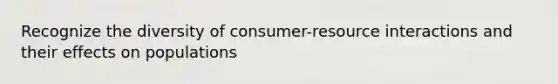 Recognize the diversity of consumer-resource interactions and their effects on populations