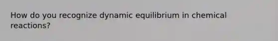 How do you recognize dynamic equilibrium in chemical reactions?