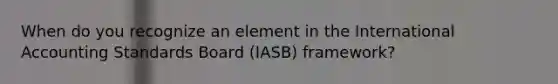 When do you recognize an element in the International Accounting Standards Board (IASB) framework?