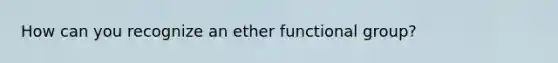 How can you recognize an ether functional group?