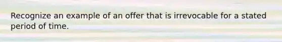 Recognize an example of an offer that is irrevocable for a stated period of time.