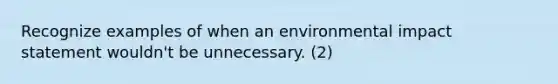 Recognize examples of when an environmental impact statement wouldn't be unnecessary. (2)