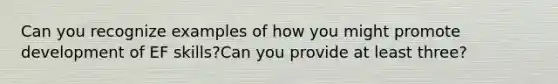 Can you recognize examples of how you might promote development of EF skills?Can you provide at least three?