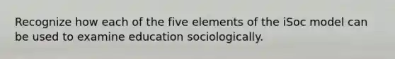 Recognize how each of the five elements of the iSoc model can be used to examine education sociologically.