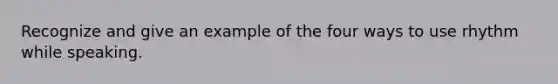 Recognize and give an example of the four ways to use rhythm while speaking.