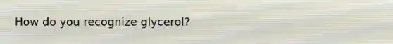 How do you recognize glycerol?