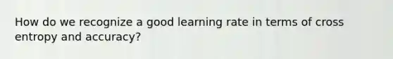 How do we recognize a good learning rate in terms of cross entropy and accuracy?