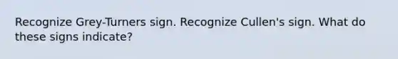 Recognize Grey-Turners sign. Recognize Cullen's sign. What do these signs indicate?