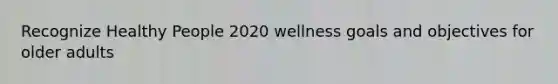 Recognize Healthy People 2020 wellness goals and objectives for older adults