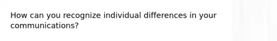 How can you recognize individual differences in your communications?