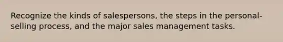 Recognize the kinds of salespersons, the steps in the personal-selling process, and the major sales management tasks.