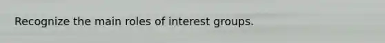 Recognize the main roles of interest groups.