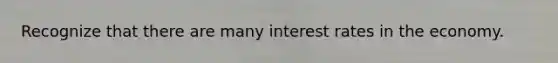 Recognize that there are many interest rates in the economy.