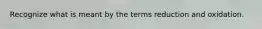 Recognize what is meant by the terms reduction and oxidation.