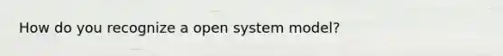 How do you recognize a open system model?