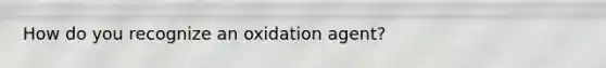 How do you recognize an oxidation agent?