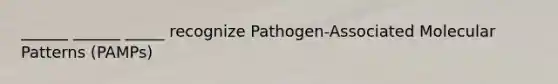 ______ ______ _____ recognize Pathogen-Associated Molecular Patterns (PAMPs)