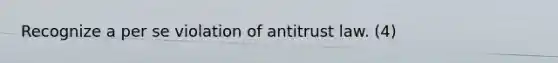 Recognize a per se violation of antitrust law. (4)