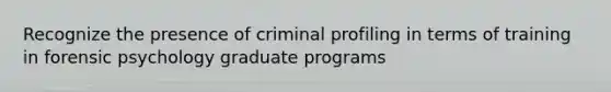 Recognize the presence of criminal profiling in terms of training in forensic psychology graduate programs