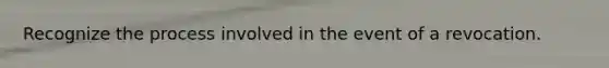Recognize the process involved in the event of a revocation.