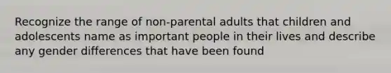 Recognize the range of non-parental adults that children and adolescents name as important people in their lives and describe any gender differences that have been found