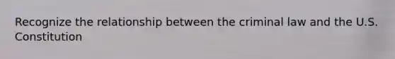 Recognize the relationship between the criminal law and the U.S. Constitution