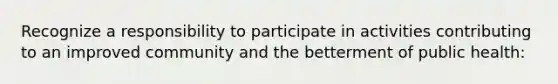 Recognize a responsibility to participate in activities contributing to an improved community and the betterment of public health: