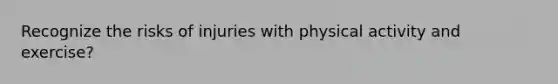 Recognize the risks of injuries with physical activity and exercise?