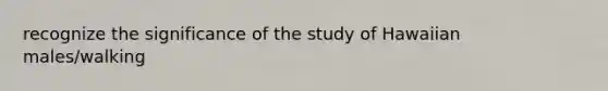 recognize the significance of the study of Hawaiian males/walking