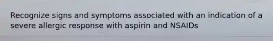 Recognize signs and symptoms associated with an indication of a severe allergic response with aspirin and NSAIDs