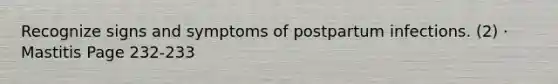 Recognize signs and symptoms of postpartum infections. (2) · Mastitis Page 232-233