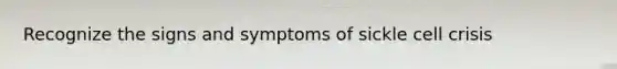 Recognize the signs and symptoms of sickle cell crisis