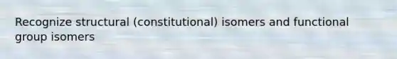 Recognize structural (constitutional) isomers and functional group isomers