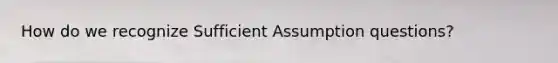 How do we recognize Sufficient Assumption questions?