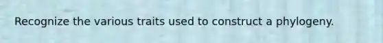 Recognize the various traits used to construct a phylogeny.